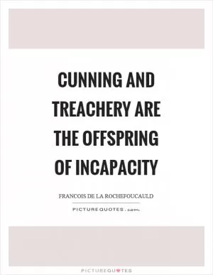 Cunning and treachery are the offspring of incapacity Picture Quote #1