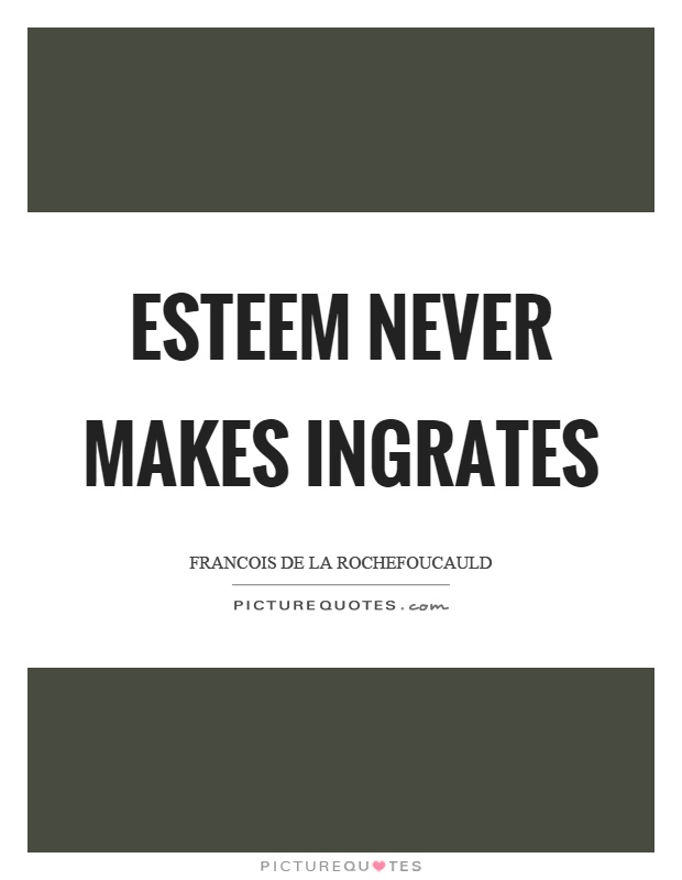 Esteem never makes ingrates Picture Quote #1