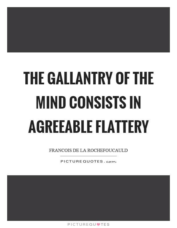 The gallantry of the mind consists in agreeable flattery Picture Quote #1