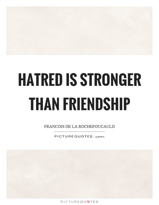 Hatred is stronger than friendship Picture Quote #1