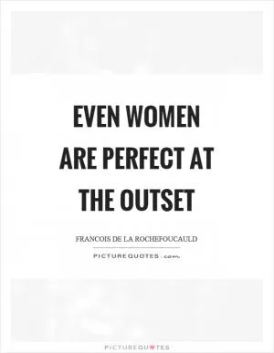 Even women are perfect at the outset Picture Quote #1