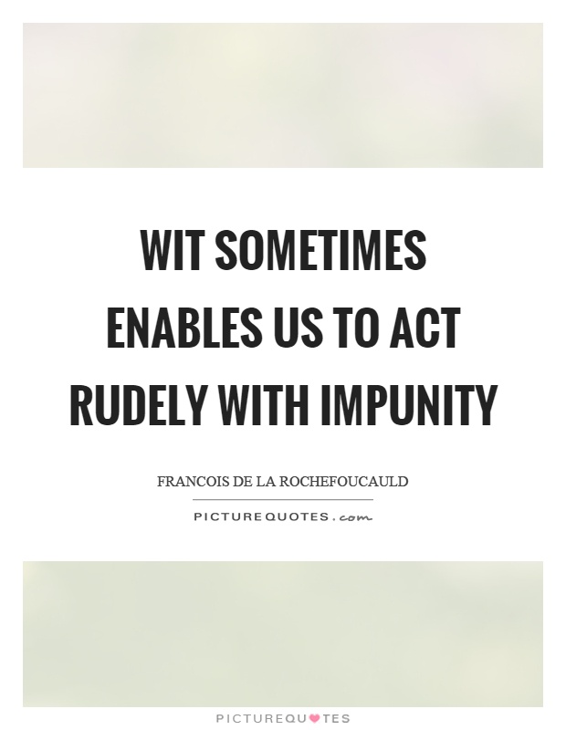 Wit sometimes enables us to act rudely with impunity Picture Quote #1