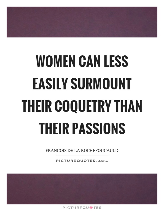 Women can less easily surmount their coquetry than their passions Picture Quote #1