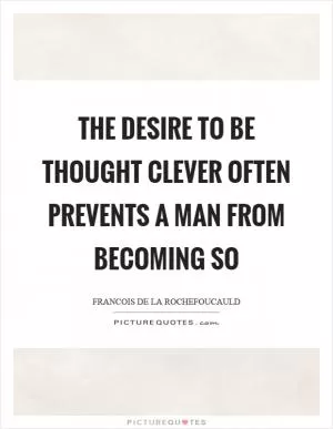 The desire to be thought clever often prevents a man from becoming so Picture Quote #1