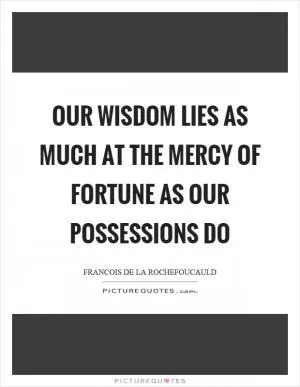 Our wisdom lies as much at the mercy of fortune as our possessions do Picture Quote #1
