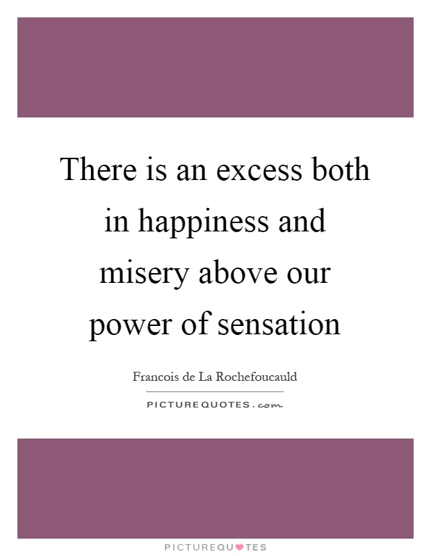 There is an excess both in happiness and misery above our power of sensation Picture Quote #1