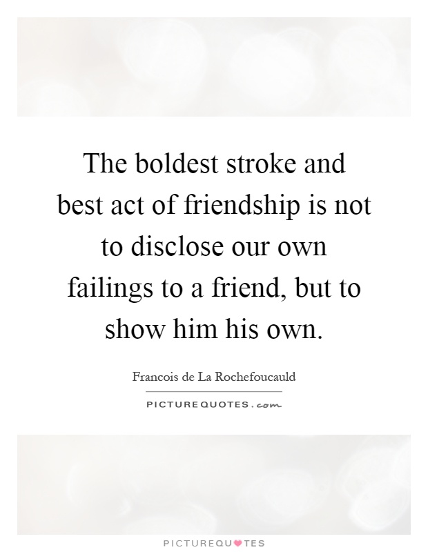 The boldest stroke and best act of friendship is not to disclose our own failings to a friend, but to show him his own Picture Quote #1