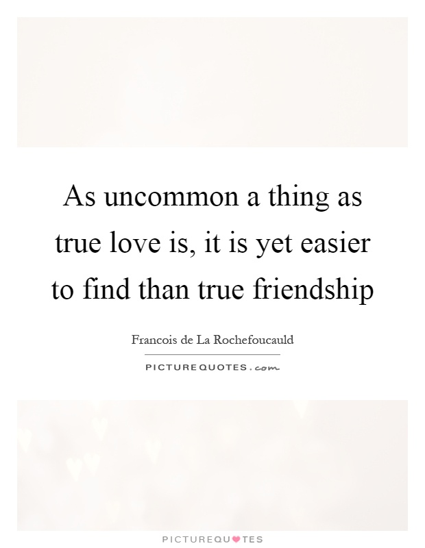 As uncommon a thing as true love is, it is yet easier to find than true friendship Picture Quote #1