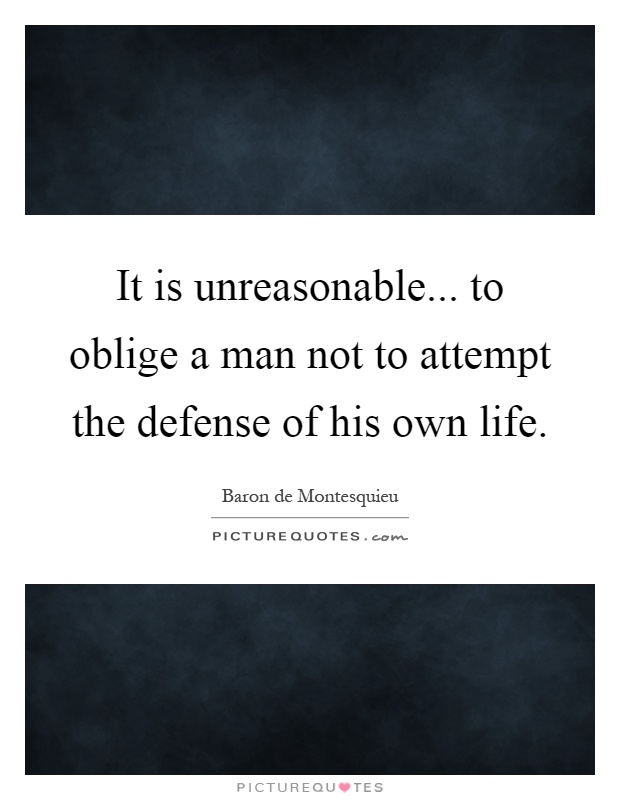 It is unreasonable... to oblige a man not to attempt the defense of his own life Picture Quote #1