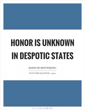 Honor is unknown in despotic states Picture Quote #1