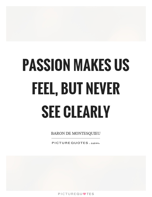 Passion makes us feel, but never see clearly Picture Quote #1