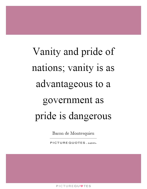 Vanity and pride of nations; vanity is as advantageous to a government as pride is dangerous Picture Quote #1