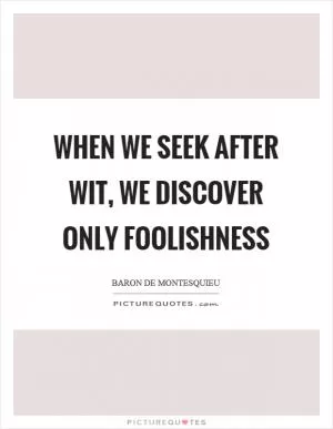When we seek after wit, we discover only foolishness Picture Quote #1