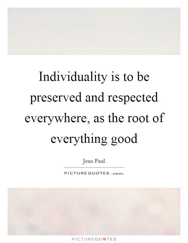 Individuality is to be preserved and respected everywhere, as the root of everything good Picture Quote #1