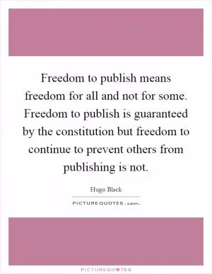Freedom to publish means freedom for all and not for some. Freedom to publish is guaranteed by the constitution but freedom to continue to prevent others from publishing is not Picture Quote #1