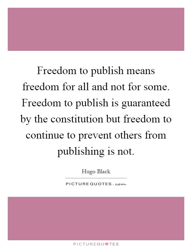 Freedom to publish means freedom for all and not for some. Freedom to publish is guaranteed by the constitution but freedom to continue to prevent others from publishing is not Picture Quote #1