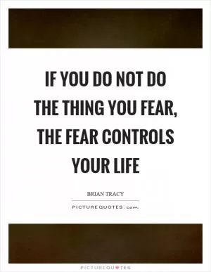 If you do not do the thing you fear, the fear controls your life Picture Quote #1