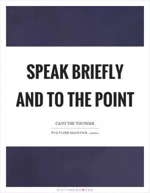 Speak briefly and to the point Picture Quote #1