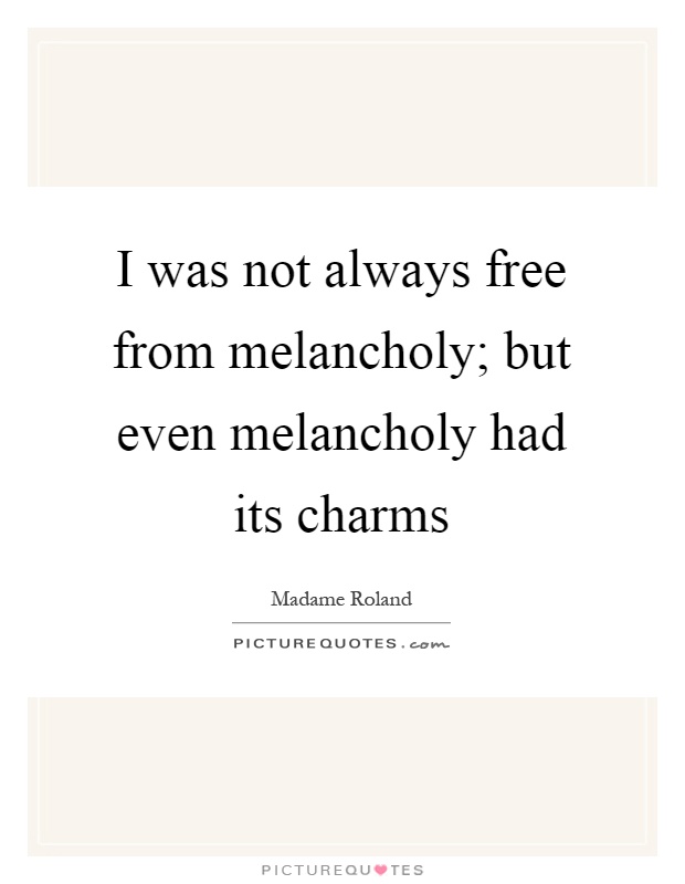 I was not always free from melancholy; but even melancholy had its charms Picture Quote #1