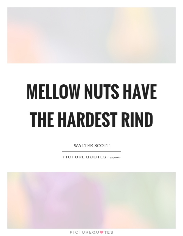 Mellow nuts have the hardest rind Picture Quote #1