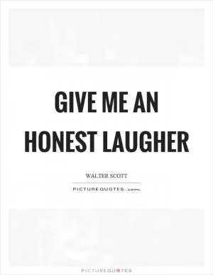 Give me an honest laugher Picture Quote #1