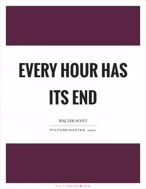 Every hour has its end Picture Quote #1