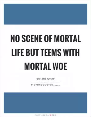 No scene of mortal life but teems with mortal woe Picture Quote #1