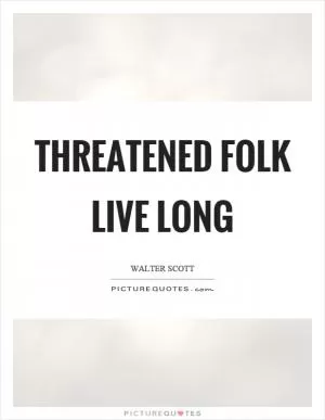 Threatened folk live long Picture Quote #1