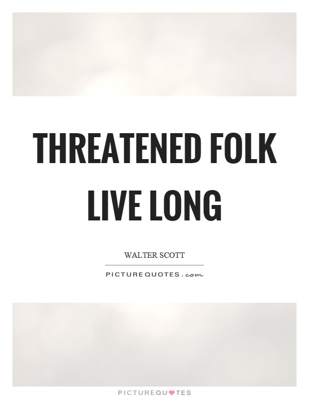 Threatened folk live long Picture Quote #1