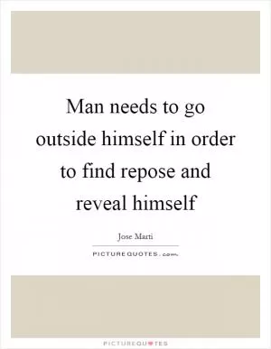 Man needs to go outside himself in order to find repose and reveal himself Picture Quote #1