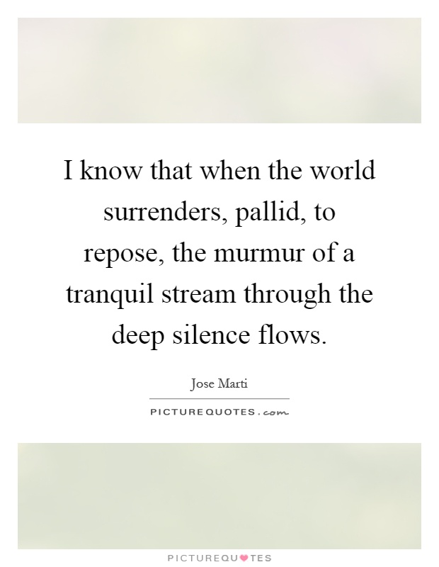 I know that when the world surrenders, pallid, to repose, the murmur of a tranquil stream through the deep silence flows Picture Quote #1