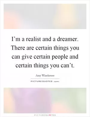 I’m a realist and a dreamer. There are certain things you can give certain people and certain things you can’t Picture Quote #1