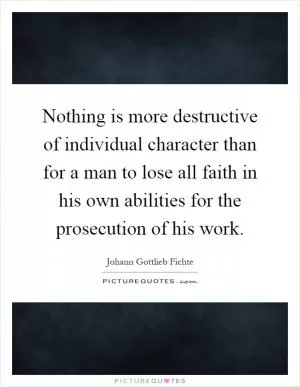 Nothing is more destructive of individual character than for a man to lose all faith in his own abilities for the prosecution of his work Picture Quote #1