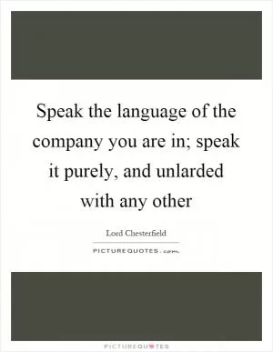 Speak the language of the company you are in; speak it purely, and unlarded with any other Picture Quote #1