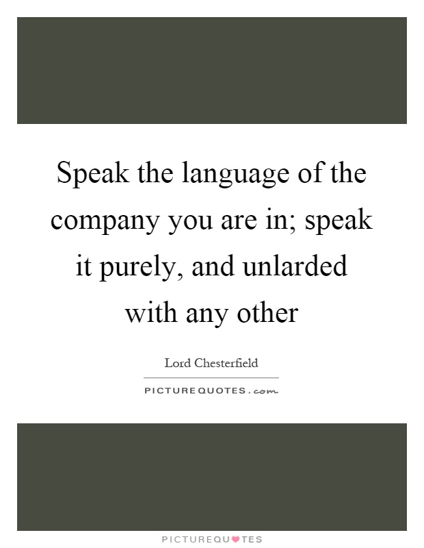 Speak the language of the company you are in; speak it purely, and unlarded with any other Picture Quote #1