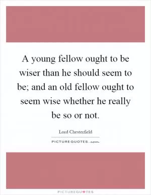 A young fellow ought to be wiser than he should seem to be; and an old fellow ought to seem wise whether he really be so or not Picture Quote #1