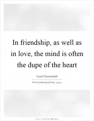 In friendship, as well as in love, the mind is often the dupe of the heart Picture Quote #1