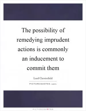 The possibility of remedying imprudent actions is commonly an inducement to commit them Picture Quote #1