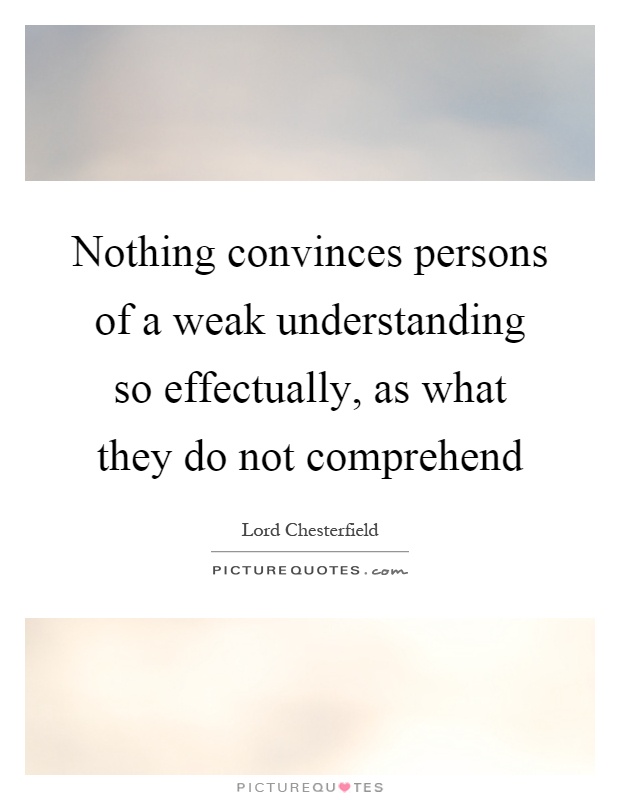 Nothing convinces persons of a weak understanding so effectually, as what they do not comprehend Picture Quote #1