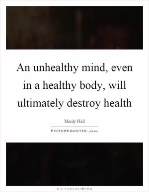 An unhealthy mind, even in a healthy body, will ultimately destroy health Picture Quote #1