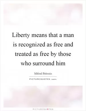 Liberty means that a man is recognized as free and treated as free by those who surround him Picture Quote #1