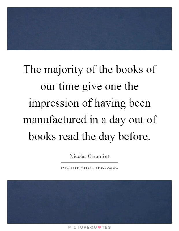 The majority of the books of our time give one the impression of having been manufactured in a day out of books read the day before Picture Quote #1