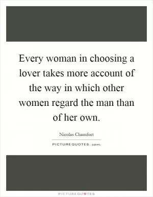 Every woman in choosing a lover takes more account of the way in which other women regard the man than of her own Picture Quote #1