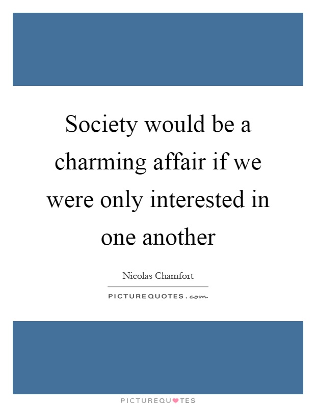 Society would be a charming affair if we were only interested in one another Picture Quote #1
