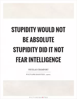 Stupidity would not be absolute stupidity did it not fear intelligence Picture Quote #1