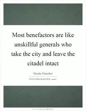 Most benefactors are like unskillful generals who take the city and leave the citadel intact Picture Quote #1