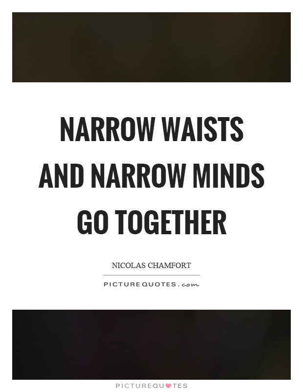 Narrow waists and narrow minds go together Picture Quote #1