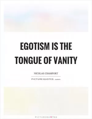 Egotism is the tongue of vanity Picture Quote #1