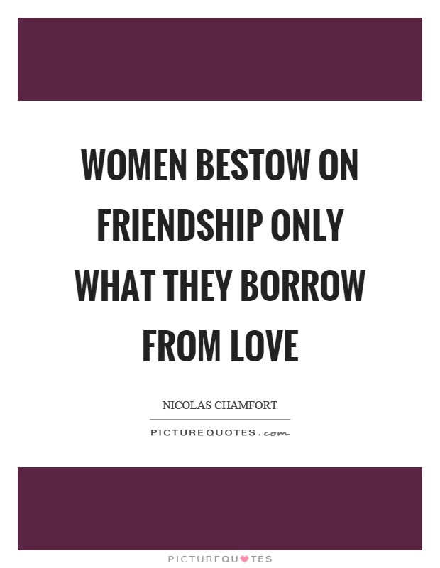 Women bestow on friendship only what they borrow from love Picture Quote #1
