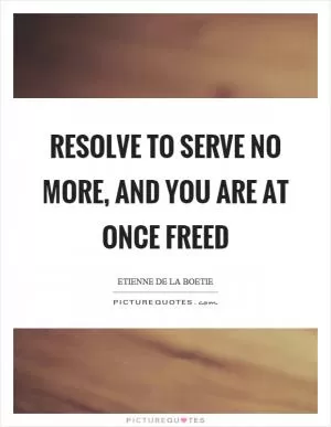 Resolve to serve no more, and you are at once freed Picture Quote #1